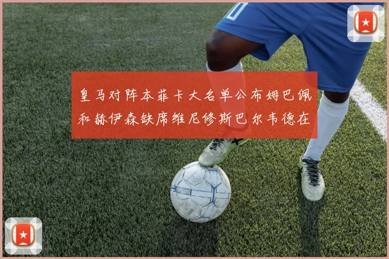 皇马对阵本菲卡大名单公布姆巴佩和赫伊森缺席维尼修斯巴尔韦德在列