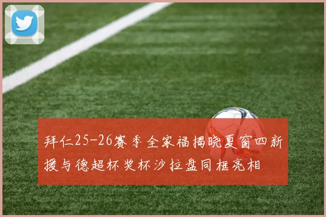 拜仁25-26赛季全家福揭晓夏窗四新援与德超杯奖杯沙拉盘同框亮相