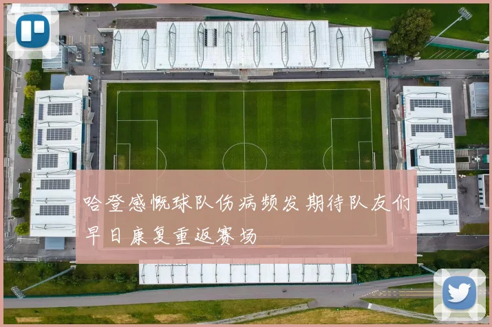 哈登感慨球队伤病频发期待队友们早日康复重返赛场