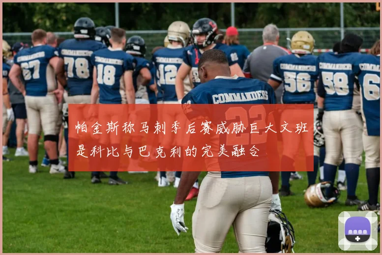 帕金斯称马刺季后赛威胁巨大文班是科比与巴克利的完美融合