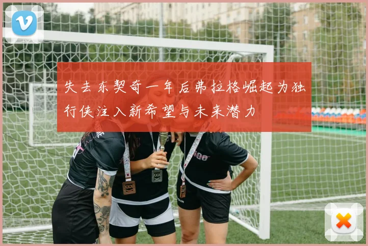失去东契奇一年后弗拉格崛起为独行侠注入新希望与未来潜力