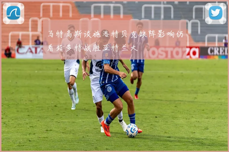 马特乌斯谈施洛特贝克缺阵影响仍看好多特战胜亚特兰大