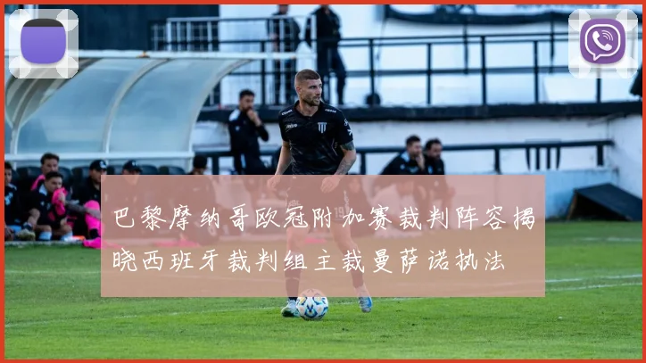 巴黎摩纳哥欧冠附加赛裁判阵容揭晓西班牙裁判组主裁曼萨诺执法
