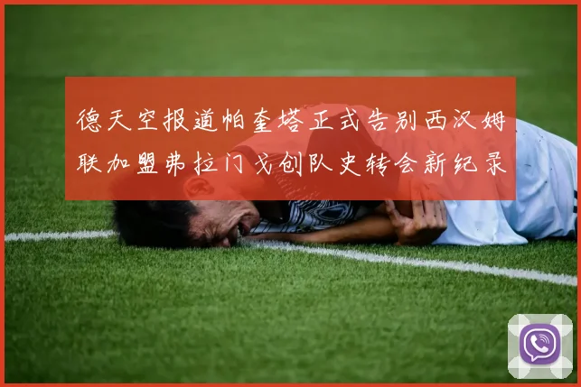 德天空报道帕奎塔正式告别西汉姆联加盟弗拉门戈创队史转会新纪录
