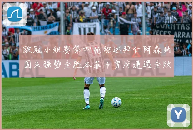 欧冠小组赛第四轮综述拜仁阿森纳国米强势全胜本菲卡贾府遭遇全败困境