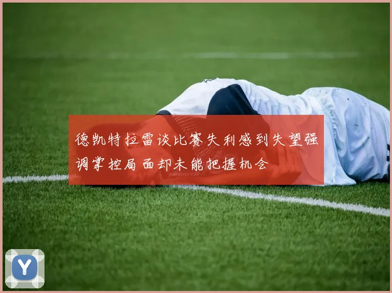 德凯特拉雷谈比赛失利感到失望强调掌控局面却未能把握机会