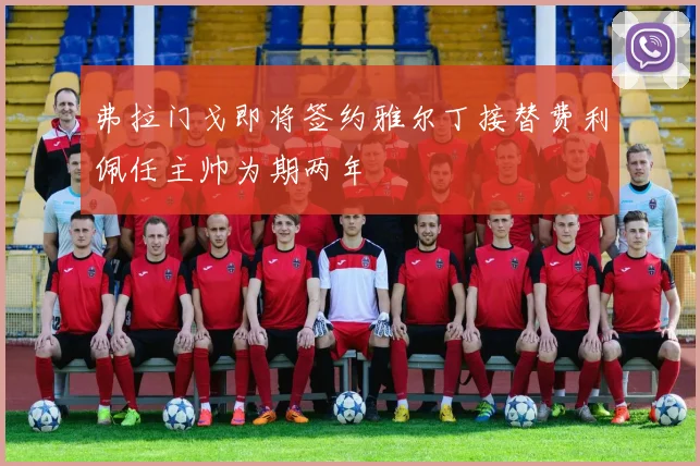 弗拉门戈即将签约雅尔丁接替费利佩任主帅为期两年