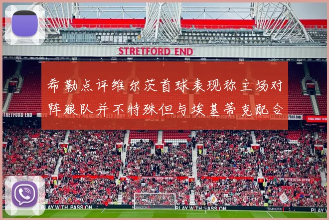 希勒点评维尔茨首球表现称主场对阵狼队并不特殊但与埃基蒂克配合默契