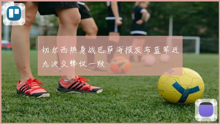 切尔西热身战巴萨海报发布蓝军近九次交锋仅一败
