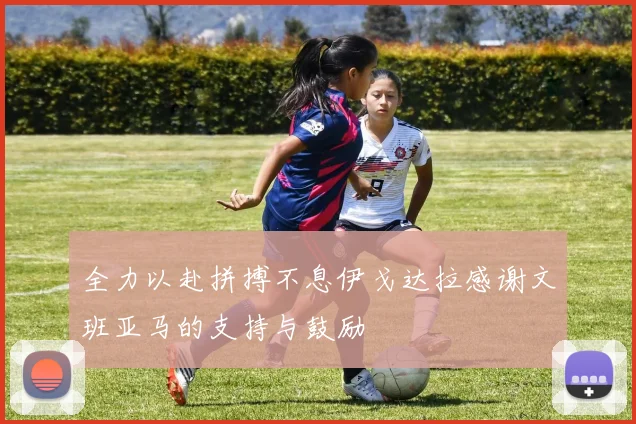 全力以赴拼搏不息伊戈达拉感谢文班亚马的支持与鼓励