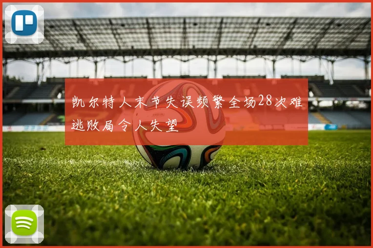凯尔特人末节失误频繁全场28次难逃败局令人失望