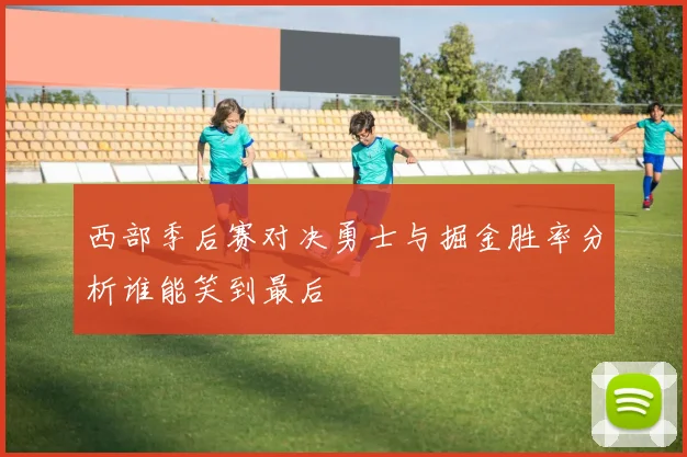 西部季后赛对决勇士与掘金胜率分析谁能笑到最后