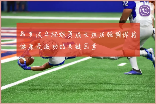希罗谈年轻球员成长经历强调保持健康是成功的关键因素