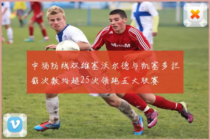 中场防线双雄塞沃尔德与凯塞多拦截次数均超25次领跑五大联赛