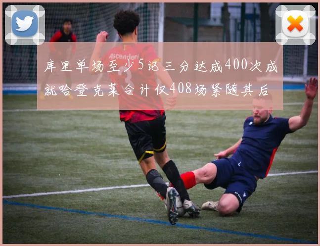库里单场至少5记三分达成400次成就哈登克莱合计仅408场紧随其后