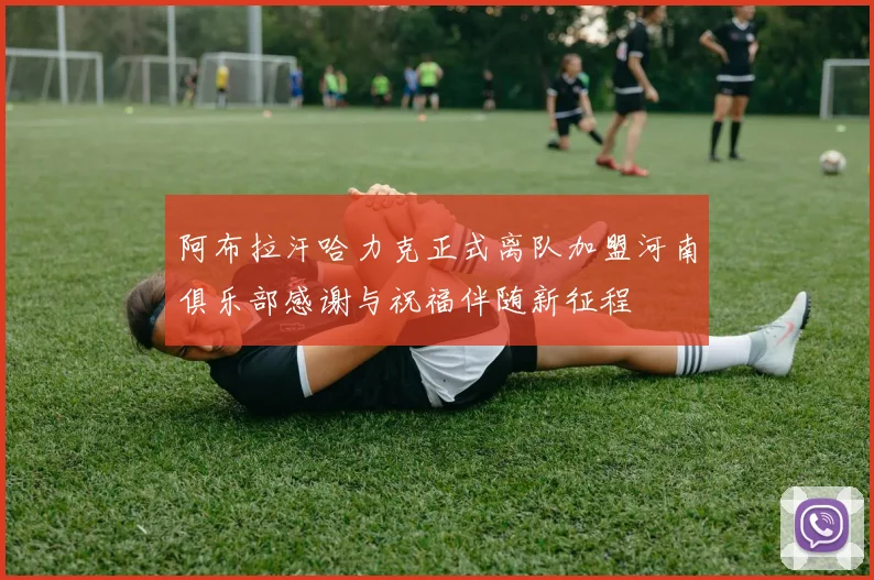 阿布拉汗哈力克正式离队加盟河南俱乐部感谢与祝福伴随新征程