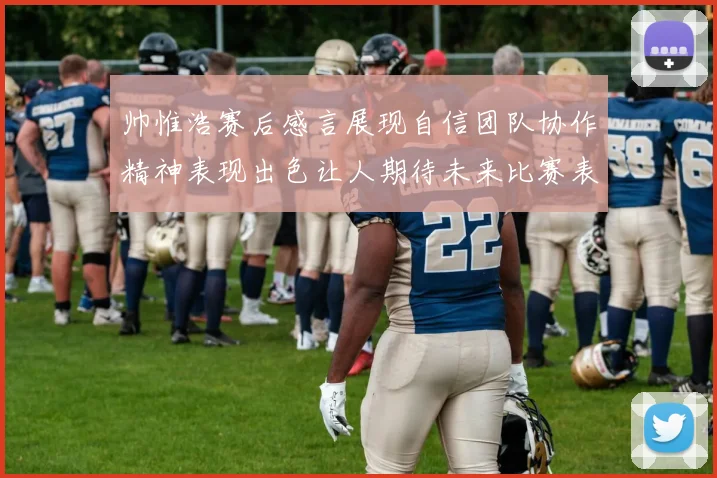 帅惟浩赛后感言展现自信团队协作精神表现出色让人期待未来比赛表现