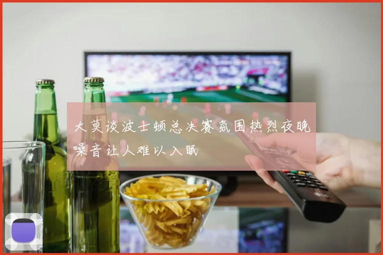 大莫谈波士顿总决赛氛围热烈夜晚噪音让人难以入眠