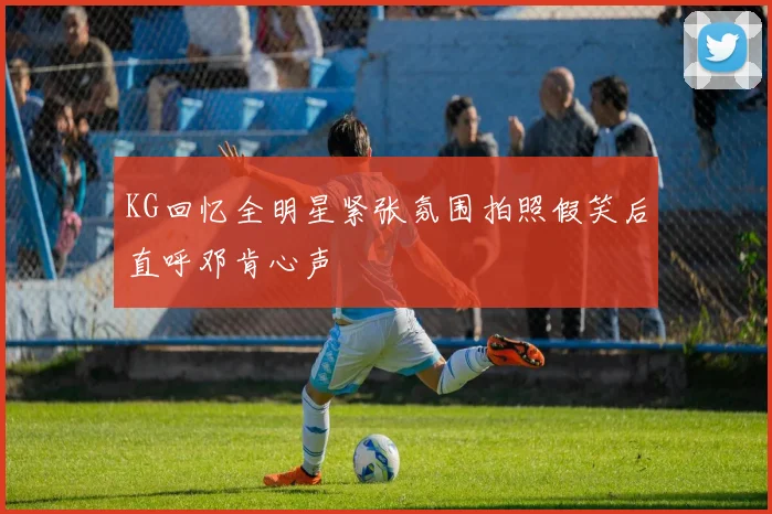 KG回忆全明星紧张氛围拍照假笑后直呼邓肯心声
